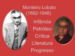 Monteiro Lobato
(1882-1948)
Infância
Petróleo
Crítica
Literatura
Progresso
 