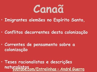 Canaã
• Imigrantes alemães no Espírito Santo,
• Conflitos decorrentes desta colonização
• Correntes de pensamento sobre a
colonização
• Teses racionalistas e descrições
naturalistas
 