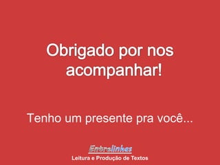 Tenho um presente pra você...
Leitura e Produção de Textos
 