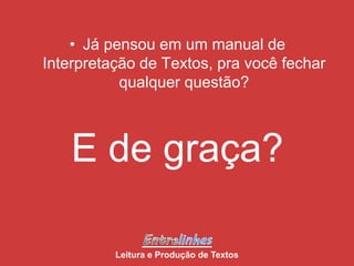 • Já pensou em um manual de
Interpretação de Textos, pra você fechar
qualquer questão?
E de graça?
Leitura e Produção de Textos
 
