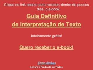 Clique no link abaixo para receber, dentro de poucos
dias, o e-book
Inteiramente grátis!
Leitura e Produção de Textos
 