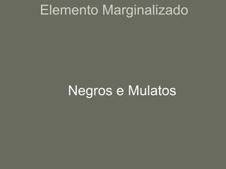 Elemento Marginalizado   Negros e Mulatos 