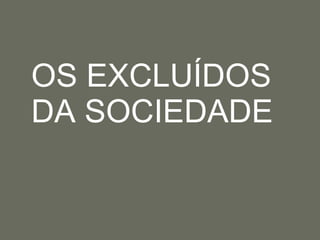 OS EXCLUÍDOS DA SOCIEDADE 