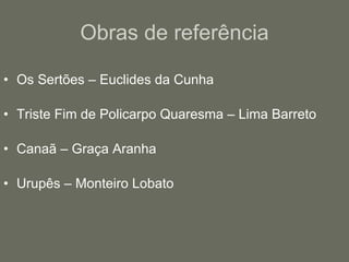 Obras de referência Os Sertões – Euclides da Cunha Triste Fim de Policarpo Quaresma – Lima Barreto Canaã – Graça Aranha Urupês – Monteiro Lobato 