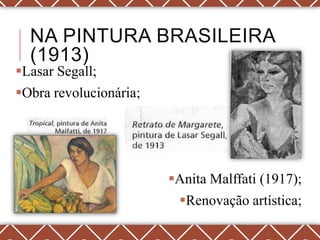 NA PINTURA BRASILEIRA
  (1913)
Lasar Segall;
Obra revolucionária;




                        Anita Malffati (1917);
                         Renovação artística;
 