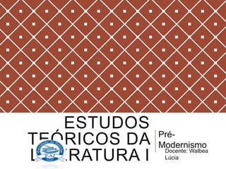 ESTUDOS
               Pré-
TEÓRICOS DA    Modernismo
LITERATURA I    Docente: Walbea
                Lúcia
 
