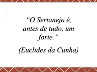 “O Sertanejo é,
 antes de tudo, um
      forte.”
(Euclides da Cunha)
 
