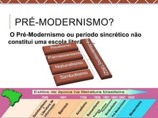 PRÉ-MODERNISMO?
 O Pré-Modernismo ou período sincrético não
constitui uma escola literária...
 