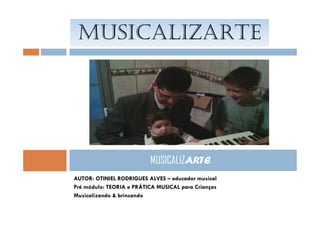 AUTOR: OTINIEL RODRIGUES ALVES – educador musical
Pré módulo: TEORIA e PRÁTICA MUSICAL para Crianças
Musicalizando & brincando
MUSICALIZARTE
MUSICALIZARTE
 