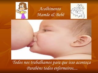 Acolhimento Mamãe & Bebê Todos nos trabalhamos para que isso aconteça  Parabéns todos enfermeiros.... 