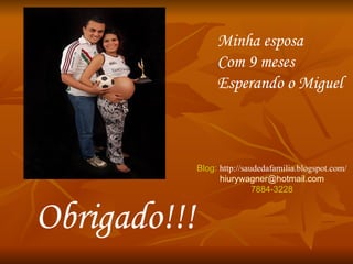 Obrigado!!! Minha esposa Com 9 meses Esperando o Miguel Blog:  http://saudedafamilia.blogspot.com/ [email_address] 7884-3228 