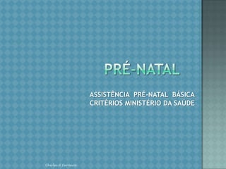 PRÉ-NATALASSISTÊNCIA  PRÉ-NATAL  BÁSICACRITÉRIOS MINISTÉRIO DA SAÚDEChirlei A Ferreira