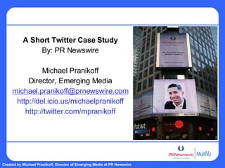A Short Twitter Case Study By: PR Newswire Michael Pranikoff Director, Emerging Media [email_address] http://del.icio.us/michaelpranikoff http://twitter.com/mpranikoff 