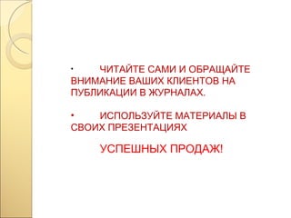 ЧИТАЙТЕ САМИ И ОБРАЩАЙТЕ ВНИМАНИЕ ВАШИХ КЛИЕНТОВ НА ПУБЛИКАЦИИ В ЖУРНАЛАХ. ИСПОЛЬЗУЙТЕ МАТЕРИАЛЫ В СВОИХ ПРЕЗЕНТАЦИЯХ УСПЕШНЫХ ПРОДАЖ! 