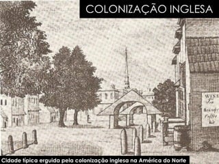 
COLONIZAÇÃO INGLESA
Cidade típica erguida pela colonização inglesa na América do Norte
 