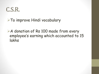 C.S.R.
To improve Hindi vocabulary
A donation of Rs 100 made from every
employee’s earning which accounted to 15
lakhs
 