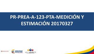 PR-PREA-A-123-PTA-MEDICIÓN Y
ESTIMACIÓN 20170327
1
 