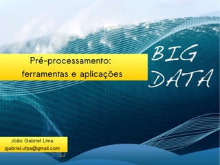 Pré-processamento: 
ferramentas e aplicações 
João Gabriel Lima 
jgabriel.ufpa@gmail.com 
 