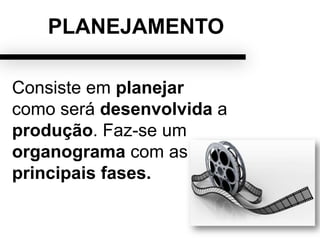PLANEJAMENTO
Consiste em planejar
como será desenvolvida a
produção. Faz-se um
organograma com as
principais fases.
 