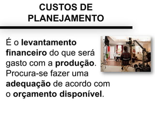 CUSTOS DE
PLANEJAMENTO
É o levantamento
financeiro do que será
gasto com a produção.
Procura-se fazer uma
adequação de acordo com
o orçamento disponível.
 