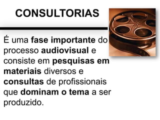 CONSULTORIAS
É uma fase importante do
processo audiovisual e
consiste em pesquisas em
materiais diversos e
consultas de profissionais
que dominam o tema a ser
produzido.
 