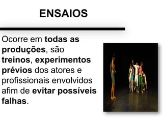 ENSAIOS
Ocorre em todas as
produções, são
treinos, experimentos
prévios dos atores e
profissionais envolvidos
afim de evitar possíveis
falhas.
 