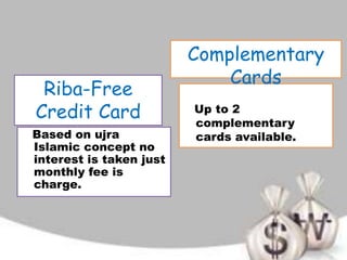 Based on ujra
Islamic concept no
interest is taken just
monthly fee is
charge.
Up to 2
complementary
cards available.
Riba-Free
Credit Card
Complementary
Cards
 