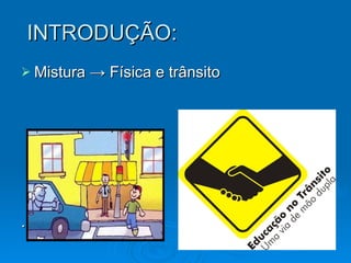 INTRODUÇÃO: Mistura  ->  Física e trânsito . 