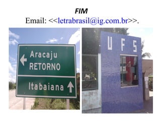 FIM
Email: <<letrabrasil@ig.com.br>>.

 