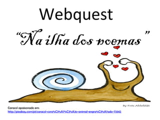 Webquest

“Na ilha dos poemas”

Caracol apaixonado em:
http://pixabay.com/pt/caracol-cora%C3%A7%C3%A3o-animal-engra%C3%A7ado-73342

 