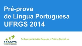 Pré-prova
de Língua Portuguesa

UFRGS 2014
Professoras Nathália Gasparini e Patrícia Gonçalves

 