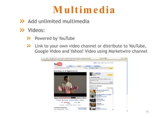 Multimedia Add unlimited multimedia Videos: Powered by YouTube Link to your own video channel or distribute to YouTube, Google Video and Yahoo! Video using Marketwire channel 
