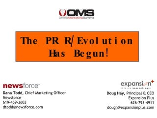 Dana Todd,  Chief Marketing Officer Newsforce 619-459-3603 [email_address] The PR R/Evolution  Has Begun! Doug Hay,  Principal   & CEO Expansion Plus 626-793-4911 [email_address] 