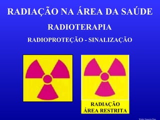 RADIOTERAPIA
RADIAÇÃO NA ÁREA DA SAÚDE
RADIOPROTEÇÃO - SINALIZAÇÃO
RADIAÇÃO
ÁREA RESTRITA
Walter Siqueira Paes
 