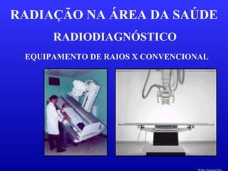 RADIODIAGNÓSTICO
RADIAÇÃO NA ÁREA DA SAÚDE
EQUIPAMENTO DE RAIOS X CONVENCIONAL
Walter Siqueira Paes
 