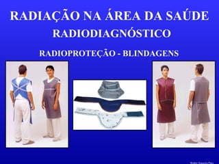 RADIODIAGNÓSTICO
RADIAÇÃO NA ÁREA DA SAÚDE
RADIOPROTEÇÃO - BLINDAGENS
Walter Siqueira Paes
 