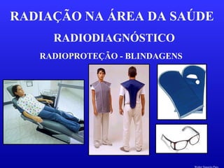 RADIODIAGNÓSTICO
RADIAÇÃO NA ÁREA DA SAÚDE
RADIOPROTEÇÃO - BLINDAGENS
Walter Siqueira Paes
 