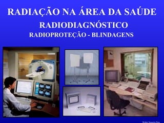 RADIODIAGNÓSTICO
RADIAÇÃO NA ÁREA DA SAÚDE
RADIOPROTEÇÃO - BLINDAGENS
Walter Siqueira Paes
 