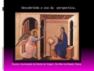        Descobrindo o uso da  perspectiva.Duccio. Anunciação da Morte da Virgem. Do Altar da Maetà, Siena.