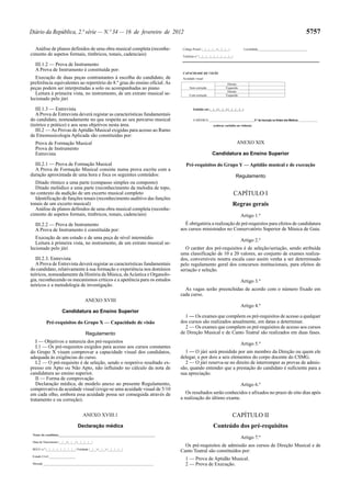 5757

Diário da República, 2.ª série — N.º 34 — 16 de fevereiro de 2012
Análise de planos definidos de uma obra musical completa (reconhecimento de aspetos formais, tímbricos, tonais, cadenciais)
III.1.2 — Prova de Instrumento
A Prova de Instrumento é constituída por:
Execução de duas peças contrastantes à escolha do candidato, de
preferência equivalentes ao repertório do 8.º grau do ensino oficial. As
peças podem ser interpretadas a solo ou acompanhadas ao piano
Leitura à primeira vista, no instrumento, de um extrato musical selecionado pelo júri
III.1.3 — Entrevista
A Prova de Entrevista deverá registar as características fundamentais
do candidato, nomeadamente no que respeita ao seu percurso musical
(teórico e prático) e aos seus objetivos nesta área.
III.2 — As Provas de Aptidão Musical exigidas para acesso ao Ramo
de Etnomusicologia Aplicada são constituídas por:
Prova de Formação Musical
Prova de Instrumento
Entrevista
III.2.1 — Prova de Formação Musical
A Prova de Formação Musical consiste numa prova escrita com a
duração aproximada de uma hora e foca os seguintes conteúdos:
Ditado rítmico a uma parte (compasso simples ou composto)
Ditado melódico a uma parte (reconhecimento da melodia de topo,
no contexto da audição de um excerto musical completo
Identificação de funções tonais (reconhecimento auditivo das funções
tonais de um excerto musical)
Análise de planos definidos de uma obra musical completa (reconhecimento de aspetos formais, tímbricos, tonais, cadenciais)
III.2.2 — Prova de Instrumento
A Prova de Instrumento é constituída por:
Execução de um estudo e de uma peça de nível intermédio
Leitura à primeira vista, no instrumento, de um extrato musical selecionado pelo júri
III.2.3. Entrevista
A Prova de Entrevista deverá registar as características fundamentais
do candidato, relativamente à sua formação e experiência nos domínios
teóricos, nomeadamente da História da Música, da Acústica e Organologia, reconhecendo os mecanismos críticos e a apetência para os estudos
teóricos e a metodologia de investigação.
ANEXO XVIII
Candidatura ao Ensino Superior
Pré-requisitos do Grupo X — Capacidade de visão
Regulamento
I — Objetivos e natureza dos pré-requisitos
I.1 — Os pré-requisitos exigidos para acesso aos cursos constantes
do Grupo X visam comprovar a capacidade visual dos candidatos,
adequada às exigências do curso.
I.2 — O pré-requisito é de seleção, sendo o respetivo resultado expresso em Apto ou Não Apto, não influindo no cálculo da nota de
candidatura ao ensino superior.
II — Forma de comprovação
Declaração médica, de modelo anexo ao presente Regulamento,
comprovativa da acuidade visual (exige-se uma acuidade visual de 5/10
em cada olho, embora essa acuidade possa ser conseguida através de
tratamento e ou correção).

Código Postal |__|__|__|__|-|__|__|__|

Localidade________________________________

Telefone n.º |__|__|__|__|__|__|__|__|__|

CAPACIDADE DE VISÃO
Acuidade visual
Sem correção
Com correção

Direito
Esquerdo
Direito
Esquerdo

Emitido em |__|__|-|__|__|-|__|__|__|__|
O MÉDICO _____________________________N.º de Inscrição na Ordem dos Médicos _______________
(colocar carimbo ou vinheta)

ANEXO XIX
Candidatura ao Ensino Superior
Pré-requisitos do Grupo Y — Aptidão musical e de execução
Regulamento

CAPÍTULO I
Regras gerais
Artigo 1.º
É obrigatória a realização de pré-requisitos para efeitos de candidatura
aos cursos ministrados no Conservatório Superior de Música de Gaia.
Artigo 2.º
O caráter dos pré-requisitos é de seleção/seriação, sendo atribuída
uma classificação de 10 a 20 valores, ao conjunto de exames realizados, conversíveis noutra escala caso assim venha a ser determinado
pelo regulamento geral dos concursos institucionais, para efeitos de
seriação e seleção.
Artigo 3.º
As vagas serão preenchidas de acordo com o número fixado em
cada curso.
Artigo 4.º
1 — Os exames que compõem os pré-requisitos de acesso a qualquer
dos cursos são realizados anualmente, em datas a determinar.
2 — Os exames que compõem os pré-requisitos de acesso aos cursos
de Direção Musical e de Canto Teatral são realizados em duas fases.
Artigo 5.º
1 — O júri será presidido por um membro da Direção ou quem ele
delegar, e por dois a seis elementos do corpo docente do CSMG.
2 — O júri reserva-se no direito de interromper as provas de admissão, quando entender que a prestação do candidato é suficiente para a
sua apreciação.
Artigo 6.º
Os resultados serão conhecidos e afixados no prazo de oito dias após
a realização do último exame.

ANEXO XVIII.1

CAPÍTULO II

Declaração médica

Conteúdo dos pré-requisitos

Nome do candidato______________________________________________________________
Data de Nascimento |__|__|-|__|__|-|__|__|__|__|
BI/CC n.º |__|__|__|__|__|__|__|__| Validade |__|__|-|__|__|-|__|__|__|__|
Estado Civil _________________
Morada _______________________________________________________________________

Artigo 7.º
Os pré-requisitos de admissão aos cursos de Direção Musical e de
Canto Teatral são constituídos por:
1 — Prova de Aptidão Musical.
2 — Prova de Execução.

 