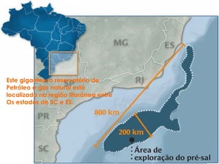 Este gigantesco reservatório de
Petróleo e gás natural está
localizado na região litorânea entre
Os estados de SC e ES.
 