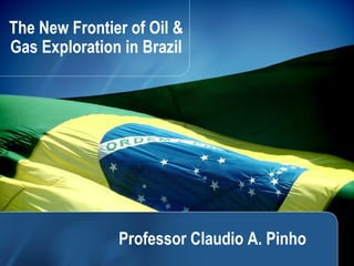 11
The New Frontier of Oil &
Gas Exploration in Brazil
Professor Claudio A. Pinho
 