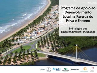 Programa de Apoio ao
  Desenvolvimento
 Local na Reserva do
   Paiva e Entorno

     Pré-seleção dos
Empreendimentos Incubados
 