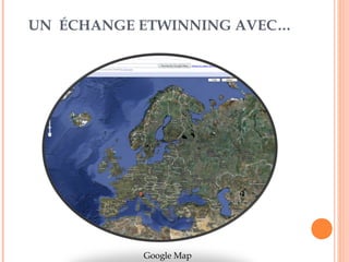 UN ÉCHANGE ETWINNING AVEC… 
Google Map 
 