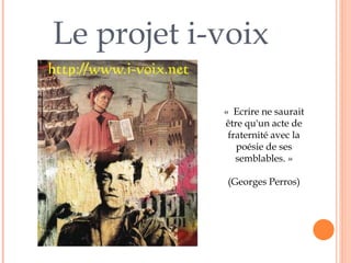Le projet i-voix
« Ecrire ne saurait
être qu'un acte de
fraternité avec la
poésie de ses
semblables. »
(Georges Perros)
 