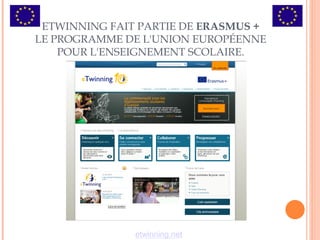 ETWINNING FAIT PARTIE DE ERASMUS +
LE PROGRAMME DE L'UNION EUROPÉENNE
POUR L'ENSEIGNEMENT SCOLAIRE.
etwinning.net
 