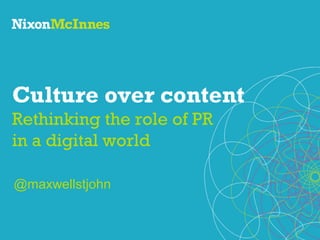 Culture over content
Rethinking the role of PR
in a digital world
@maxwellstjohn

 