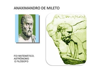 ANAXIMANDRO DE MILETO




FOI MATEMÁTICO,
ASTRÔNOMO
E FILÓSOFO
 