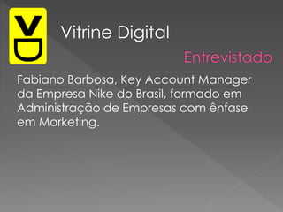 Fabiano Barbosa, Key Account Manager
da Empresa Nike do Brasil, formado em
Administração de Empresas com ênfase
em Marketing.
Vitrine Digital
 