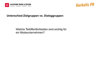 Unterschied Zielgruppen vs. Dialoggruppen




      Welche Teilöffentlichkeiten sind wichtig für
      ein Modeunternehmen?
 